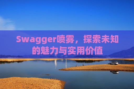 Swagger喷雾，探索未知的魅力与实用价值